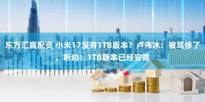 东方汇赢配资 小米17没有1TB版本？卢伟冰：被骂惨了，听劝！1TB版本已经安排